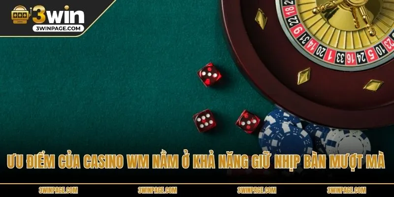 Ưu điểm của Casino WM nằm ở khả năng giữ nhịp bàn mượt mà